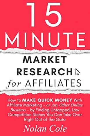 15-Minute Market Research for Affiliates: How to Make Quick Money with Affiliate Marketing by Finding Untapped, Low Competition Niches You Can Take Over Right Out of the Gate