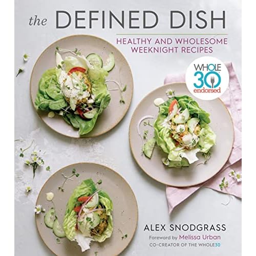 The Defined Dish: Whole30 Endorsed, Healthy and Wholesome Weeknight Recipes A Defined Dish Book, 1 Hardcover Illustrated, December 31, 2019