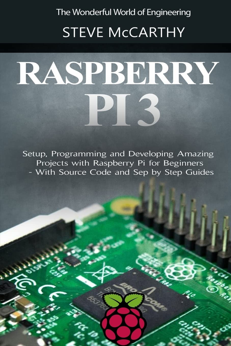 Raspberry Pi 3: Setup, Programming and Developing Amazing Projects with Raspberry Pi for Beginners - With Source Code and Step by Step Guides The Wonderful World of Engineering Paperback – May 12, 2017