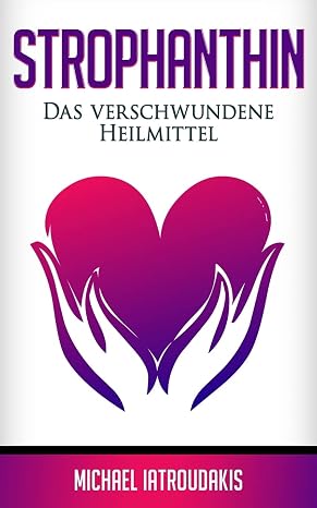 Strophanthin: Das (fast) verschwundene Heilmittel (Herzinfakt, Herzinsuffizenz, Herz starken / WISSEN KOMPAKT) (German Edition)