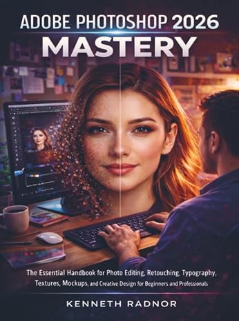 Adobe Photoshop 2026 Mastery: The Essential Handbook for Photo Editing, Retouching, Typography, Textures, Mockups, and Creative Design for Beginners and Professionals