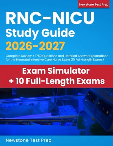 RNC-NICU Study Guide 2026-2027: Complete Review + 1750 Questions and Detailed Answer Explanations for the Neonatal Intensive Care Nurse Exam (10 Full-Length Exams)