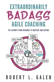 Extraordinarily Badass Agile Coaching The Journey from Beginner to Mastery and Beyond