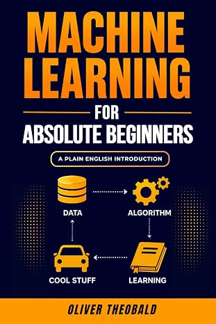Machine Learning for Absolute Beginners: A Plain English Introduction (Third Edition) (Learn Machine Learning for Beginners)