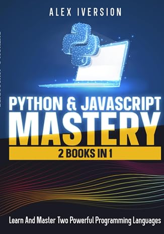 Python & JavaScript Mastery: 2 Books In 1- Learn And Master Two Powerful Programming Languages