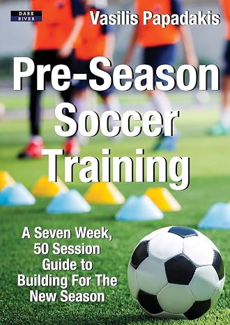 Pre-Season Soccer Training: A Seven Week, 50 Session Guide to Building For The New Season (Soccer Coaching)