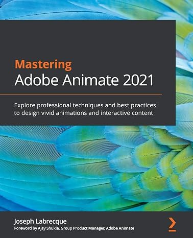 Mastering Adobe Animate 2021: Explore professional techniques and best practices to design vivid animations and interactive content