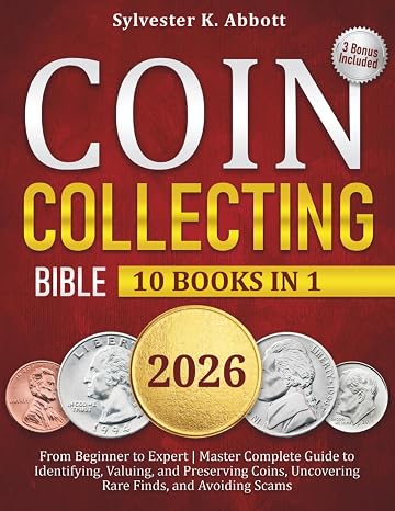 Coin Collecting Bible [10 in 1]: From Beginner to Expert | Master Complete Guide to Identifying, Valuing, and Preserving Coins, Uncovering Rare Finds, and Avoiding Scams