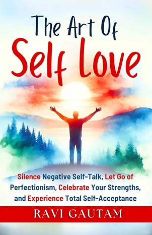 The Art of Self-Love: Silence Negative Self-Talk, Let Go of Perfectionism, Celebrate Your Strengths, and Experience Total Self-Acceptance (The Change You Need)