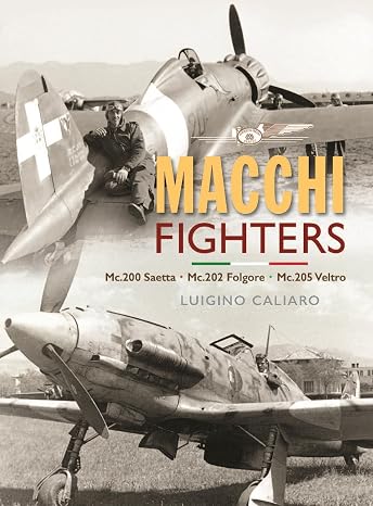 Aeronautica Macchi Fighters: C.200 Saetta C.202 Folgore C.205 Veltro