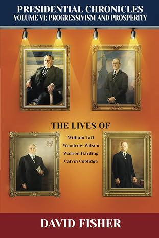 Presidential Chronicles Volume VI: Progressivism and Prosperity: The Lives of William Taft, Woodrow Wilson, Warren Harding, and Calvin Coolidge