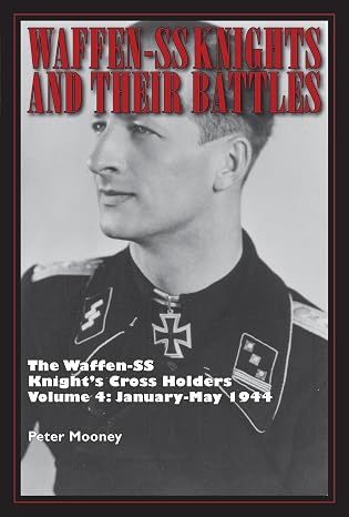 Waffen-SS Knights and Their Battles: The Waffen-SS Knights Cross Holders Vol. 4: January-May 1944