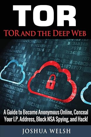 Tor: Tor and the Deep Web: A Guide to Become Anonymous Online, Conceal Your IP Address, Block NSA Spying and Hack!: Volume 1 (Tor, Python Programming, Hacking, Bitcoin)