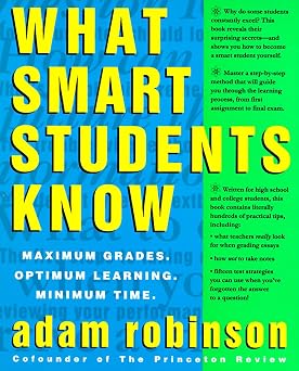 What Smart Students Know: Maximum Grades. Optimum Learning. Minimum Time. Paperback July 27, 1993