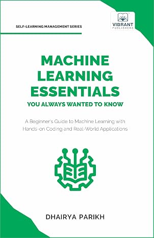 Machine Learning Essentials You Always Wanted to Know: A Hands-On Beginners Guide to Mastering AI, Supervised, Unsupervised, and Deep Learning Algorithms