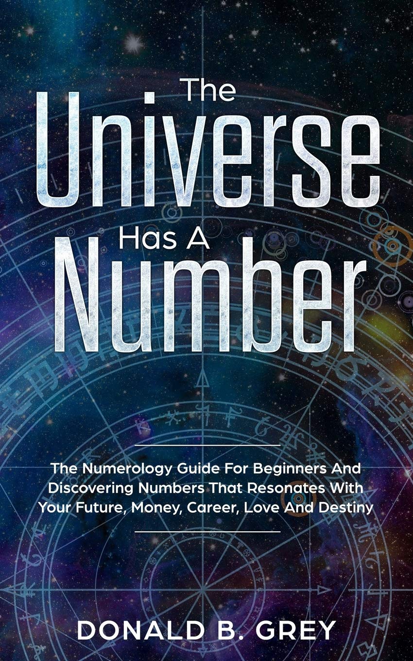 The Universe Has A Number: The Numerology Guide For Beginners And Discovering Numbers That Resonates With Your Future, Money, Career, Love And Destiny Paperback – May 30, 2019