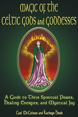 Magic of the Celtic Gods and Goddesses: A Guide to Their Spiritual Power, Healing Energies, and Mystical Joy
