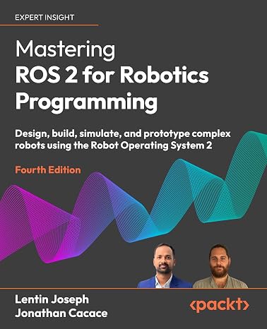 Mastering ROS 2 for Robotics Programming: Design, build, simulate, and prototype complex robots using the Robot Operating System 2