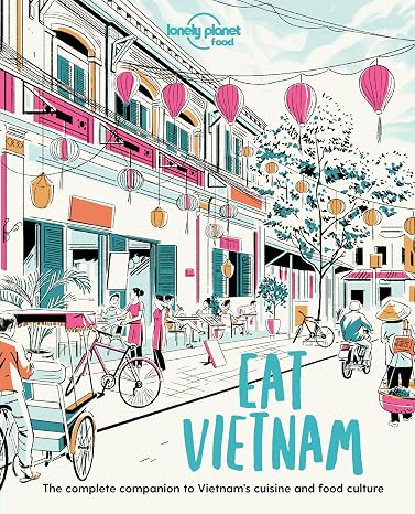 Lonely Planet Eat Vietnam: Restaurant Etiquette & Customs | Best Places to Dine & Must-Try Specialties | Local Foodie Neighbourhoods | Authentic & Immersive Experiences (Lonely Planet Food)